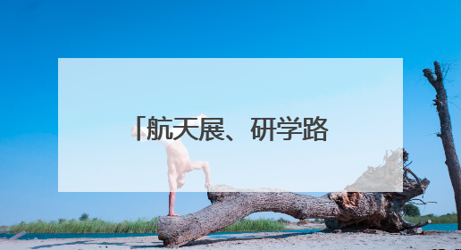航天展、研学路线、科学秀……湘潭超20场活动带你嗨翻科学