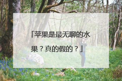 苹果是最无聊的水果？真的假的？