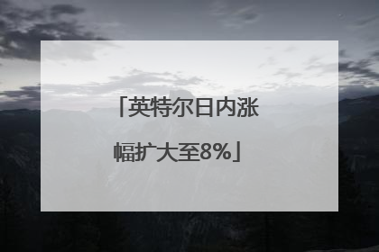 英特尔日内涨幅扩大至8%