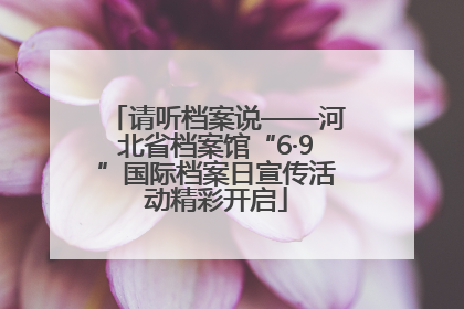 请听档案说——河北省档案馆“6·9”国际档案日宣传活动精彩开启