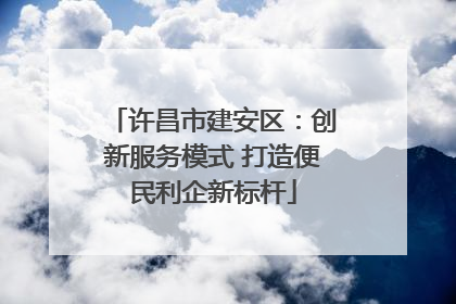 许昌市建安区：创新服务模式 打造便民利企新标杆