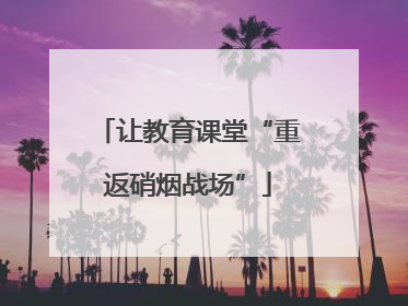 让教育课堂“重返硝烟战场”