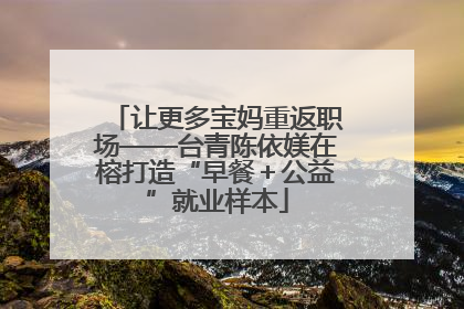 让更多宝妈重返职场——台青陈依媄在榕打造“早餐＋公益”就业样本