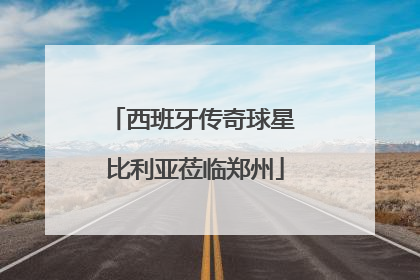 西班牙传奇球星 比利亚莅临郑州