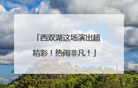 西双湖这场演出超精彩！热闹非凡！