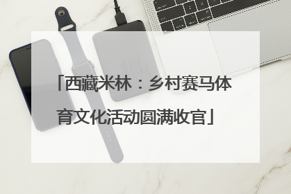 西藏米林：乡村赛马体育文化活动圆满收官