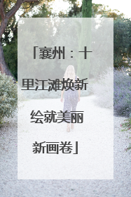襄州：十里江滩焕新 绘就美丽新画卷