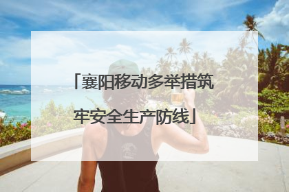襄阳移动多举措筑牢安全生产防线