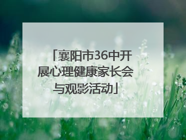 襄阳市36中开展心理健康家长会与观影活动