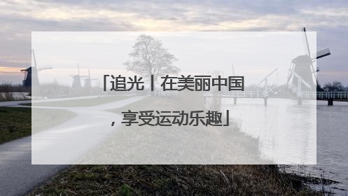 追光丨在美丽中国，享受运动乐趣