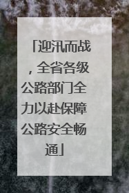 迎汛而战，全省各级公路部门全力以赴保障公路安全畅通
