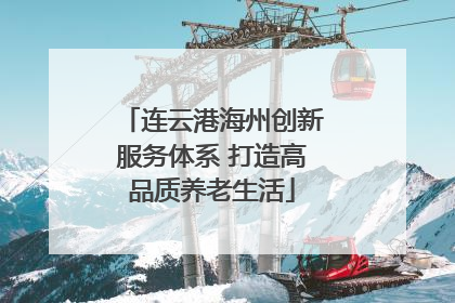 连云港海州创新服务体系 打造高品质养老生活