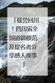 载誉回川！四川省全国道德模范及提名者分享感人故事