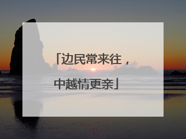 边民常来往，中越情更亲