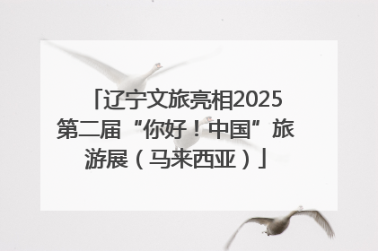 辽宁文旅亮相2025第二届“你好！中国”旅游展（马来西亚）