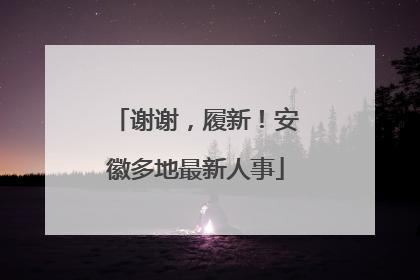 谢谢，履新！安徽多地最新人事
