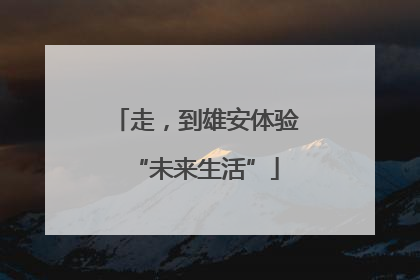 走，到雄安体验“未来生活”