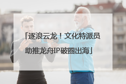 逐浪云龙！文化特派员助推龙舟IP破圈出海