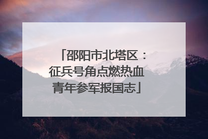 邵阳市北塔区：征兵号角点燃热血青年参军报国志