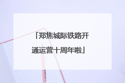 郑焦城际铁路开通运营十周年啦
