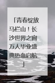 青春绽放马栏山！长沙世界之窗万人毕业盛典热血启航