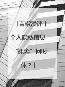 青椒漫评丨个人隐私信息“裸奔”何时休？