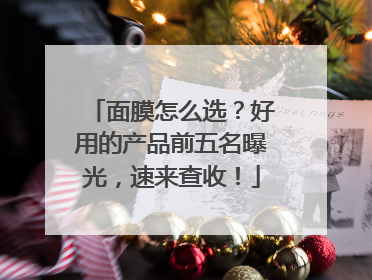 面膜怎么选？好用的产品前五名曝光，速来查收！