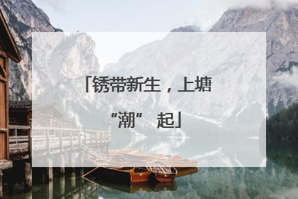 锈带新生，上塘 “潮” 起
