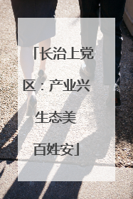 长治上党区：产业兴 生态美 百姓安