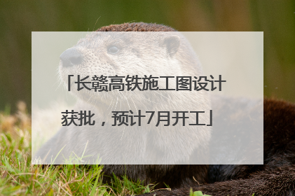 长赣高铁施工图设计获批，预计7月开工