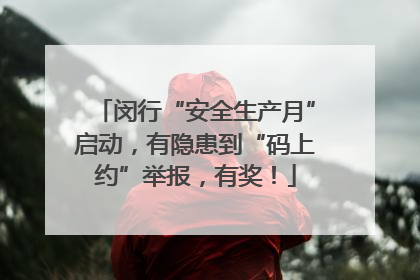 闵行“安全生产月”启动，有隐患到“码上约”举报，有奖！