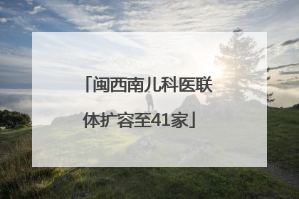 闽西南儿科医联体扩容至41家