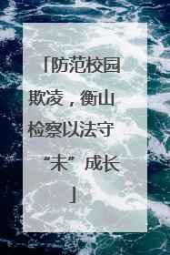 防范校园欺凌，衡山检察以法守“未”成长
