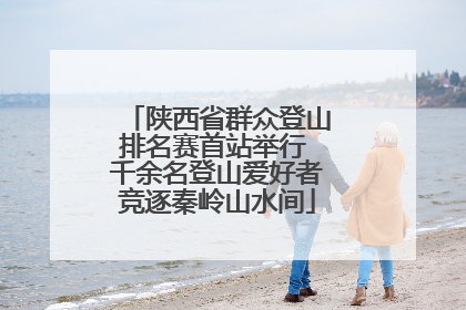 陕西省群众登山排名赛首站举行 千余名登山爱好者竞逐秦岭山水间