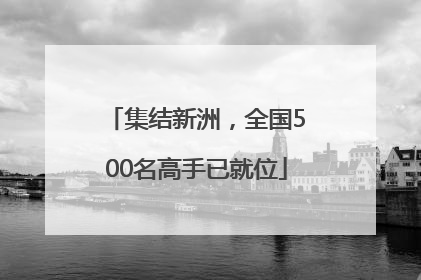 集结新洲，全国500名高手已就位