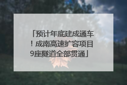 预计年底建成通车！成南高速扩容项目9座隧道全部贯通