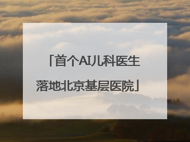 首个AI儿科医生落地北京基层医院