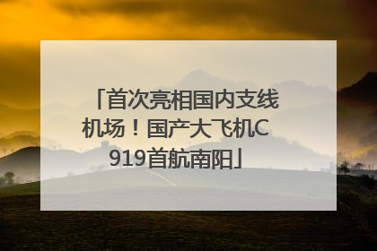 首次亮相国内支线机场！国产大飞机C919首航南阳