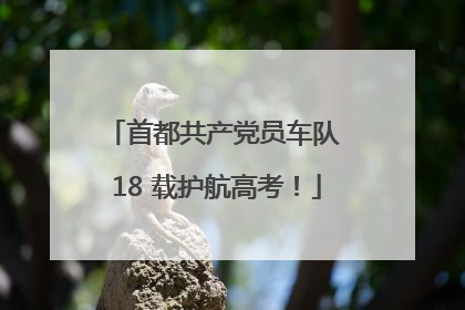 首都共产党员车队 18 载护航高考！