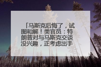 马斯克后悔了，试图和解！美官员：特朗普对与马斯克交谈没兴趣，正考虑出手此前买的红色特斯拉！特斯拉股价巨震