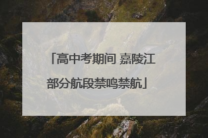 高中考期间 嘉陵江部分航段禁鸣禁航