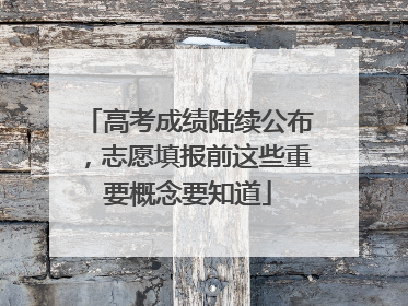 高考成绩陆续公布，志愿填报前这些重要概念要知道