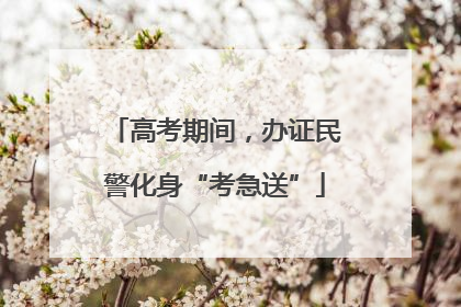 高考期间，办证民警化身“考急送”