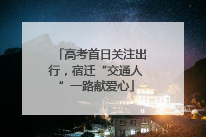 高考首日关注出行，宿迁“交通人”一路献爱心