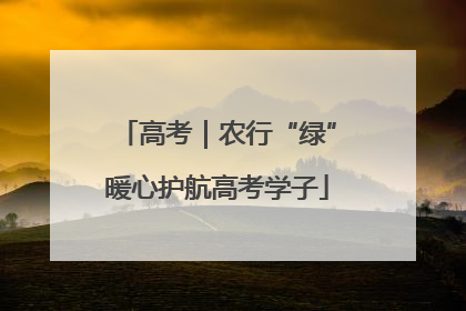 高考｜农行“绿”暖心护航高考学子