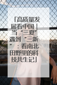 高质量发展看中国｜当“三夏”遇到“三新”：看南北田野里的科技共生记