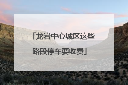 龙岩中心城区这些路段停车要收费