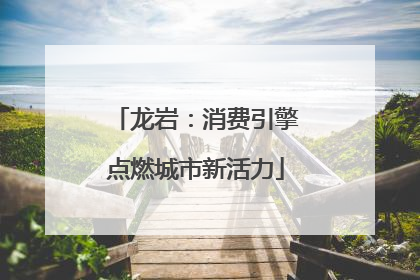 龙岩：消费引擎点燃城市新活力