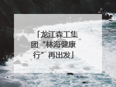 龙江森工集团“林海健康行”再出发