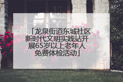 龙泉街道东城社区新时代文明实践站开展65岁以上老年人免费体检活动